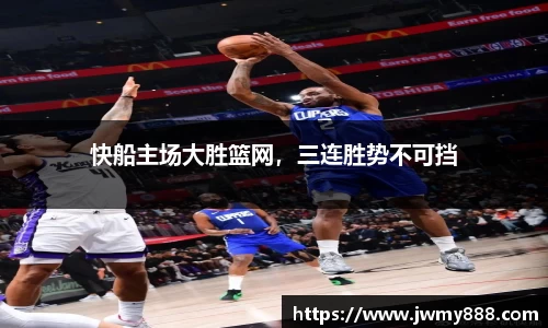 快船主场大胜篮网，三连胜势不可挡