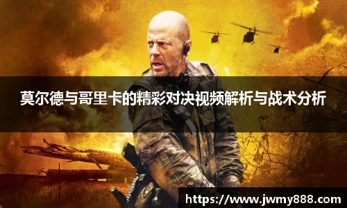 莫尔德与哥里卡的精彩对决视频解析与战术分析
