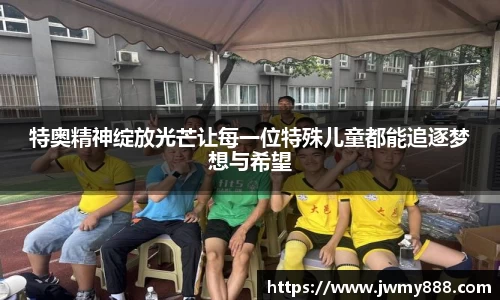 特奥精神绽放光芒让每一位特殊儿童都能追逐梦想与希望