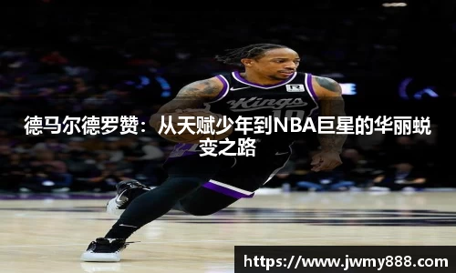 德马尔德罗赞：从天赋少年到NBA巨星的华丽蜕变之路