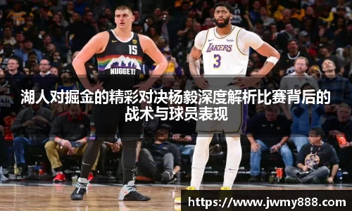 湖人对掘金的精彩对决杨毅深度解析比赛背后的战术与球员表现