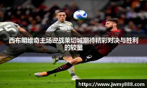 西布朗维奇主场迎战莱切城期待精彩对决与胜利的较量