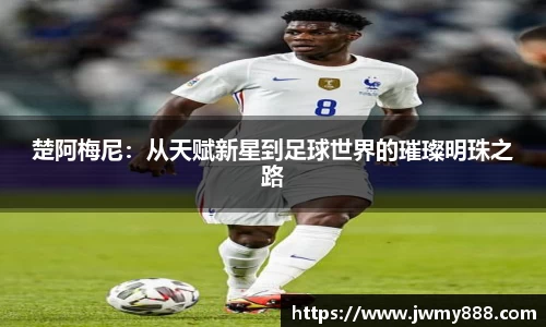 楚阿梅尼：从天赋新星到足球世界的璀璨明珠之路