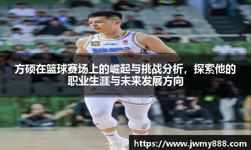 方硕在篮球赛场上的崛起与挑战分析，探索他的职业生涯与未来发展方向