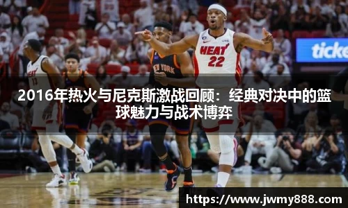 2016年热火与尼克斯激战回顾：经典对决中的篮球魅力与战术博弈