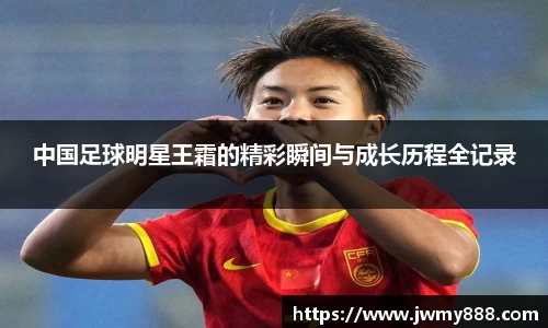 中国足球明星王霜的精彩瞬间与成长历程全记录