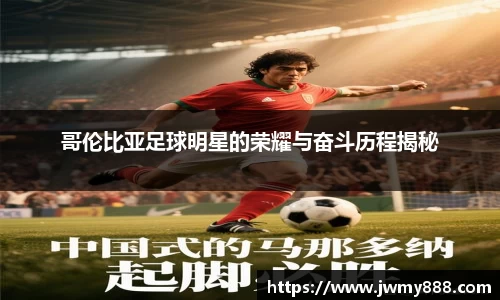 哥伦比亚足球明星的荣耀与奋斗历程揭秘