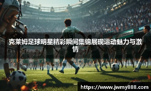 克莱姆足球明星精彩瞬间集锦展现运动魅力与激情